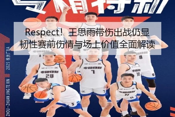 Respect!王思雨带伤出战仍显韧性赛前伤情与场上价值全面解读